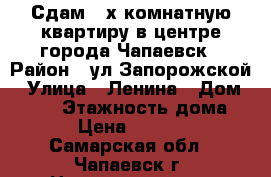 Сдам 3-х комнатную квартиру в центре города Чапаевск › Район ­ ул.Запорожской › Улица ­ Ленина › Дом ­ 107 › Этажность дома ­ 5 › Цена ­ 12 000 - Самарская обл., Чапаевск г. Недвижимость » Квартиры аренда   . Самарская обл.,Чапаевск г.